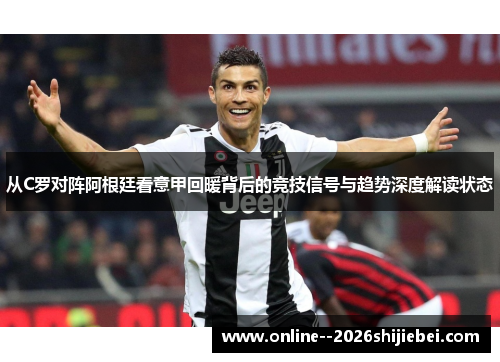 从C罗对阵阿根廷看意甲回暖背后的竞技信号与趋势深度解读状态