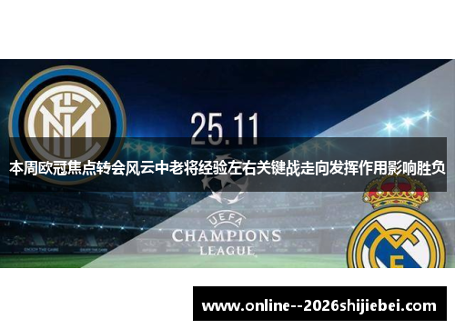 本周欧冠焦点转会风云中老将经验左右关键战走向发挥作用影响胜负