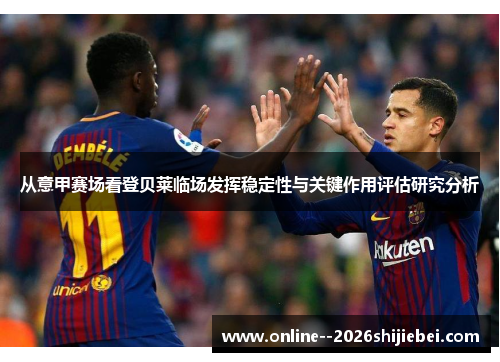 从意甲赛场看登贝莱临场发挥稳定性与关键作用评估研究分析