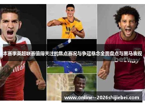 本赛季英超联赛值得关注的焦点赛况与争冠悬念全面盘点与黑马表现