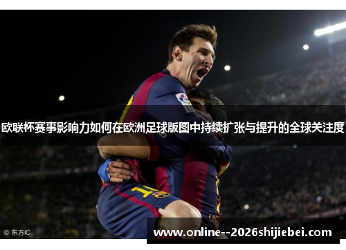 欧联杯赛事影响力如何在欧洲足球版图中持续扩张与提升的全球关注度