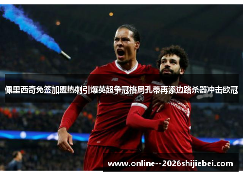 佩里西奇免签加盟热刺引爆英超争冠格局孔蒂再添边路杀器冲击欧冠 佩里西奇免签加盟热刺引爆英超争冠格局孔蒂再添边路杀器冲击欧冠