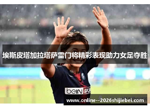 埃斯皮塔加拉塔萨雷门将精彩表现助力女足夺胜