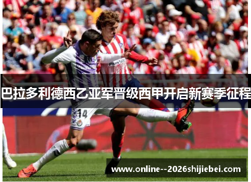 巴拉多利德西乙亚军晋级西甲开启新赛季征程