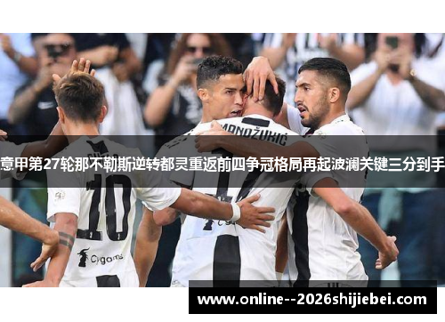 意甲第27轮那不勒斯逆转都灵重返前四争冠格局再起波澜关键三分到手 意甲第27轮那不勒斯逆转都灵重返前四争冠格局再起波澜关键三分到手
