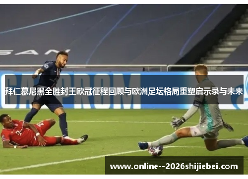 拜仁慕尼黑全胜封王欧冠征程回顾与欧洲足坛格局重塑启示录与未来