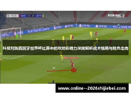 科曼对阵西班牙世界杯比赛中的攻防影响力深度解析战术格局与胜负走向 科曼对阵西班牙世界杯比赛中的攻防影响力深度解析战术格局与胜负走向