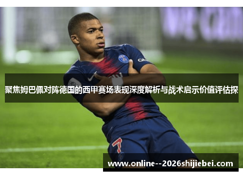 聚焦姆巴佩对阵德国的西甲赛场表现深度解析与战术启示价值评估探