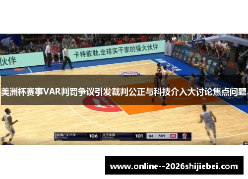 美洲杯赛事VAR判罚争议引发裁判公正与科技介入大讨论焦点问题