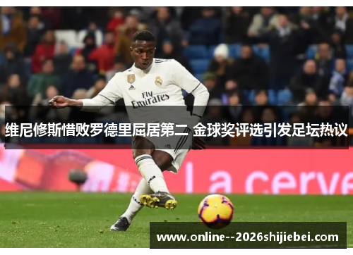 维尼修斯惜败罗德里屈居第二 金球奖评选引发足坛热议 维尼修斯惜败罗德里屈居第二 金球奖评选引发足坛热议