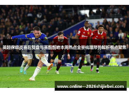 英超保级战赛后复盘与赛前前瞻本周热点全景梳理形势解析看点聚焦