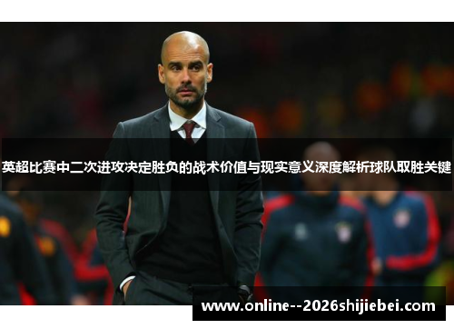 英超比赛中二次进攻决定胜负的战术价值与现实意义深度解析球队取胜关键 英超比赛中二次进攻决定胜负的战术价值与现实意义深度解析球队取胜关键