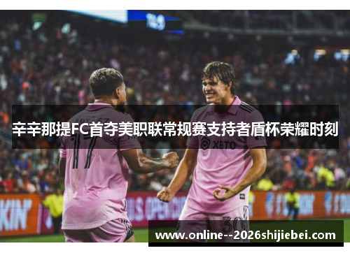 辛辛那提FC首夺美职联常规赛支持者盾杯荣耀时刻 辛辛那提FC首夺美职联常规赛支持者盾杯荣耀时刻