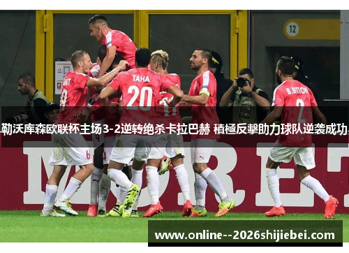 勒沃库森欧联杯主场3-2逆转绝杀卡拉巴赫 積極反擊助力球队逆袭成功
