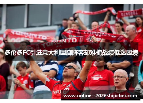 多伦多FC引进意大利国脚阵容却难掩战绩低迷困境