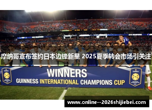 摩纳哥宣布签约日本边锋新星 2025夏季转会市场引关注