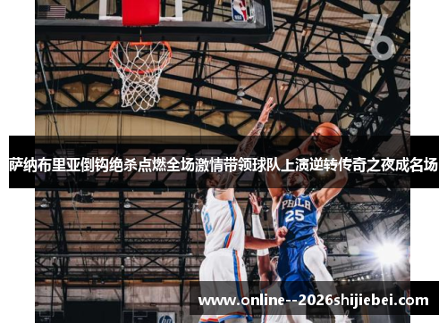 萨纳布里亚倒钩绝杀点燃全场激情带领球队上演逆转传奇之夜成名场