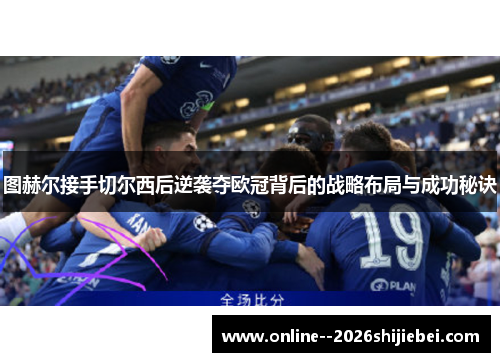 图赫尔接手切尔西后逆袭夺欧冠背后的战略布局与成功秘诀