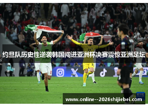 约旦队历史性逆袭韩国闯进亚洲杯决赛震惊亚洲足坛