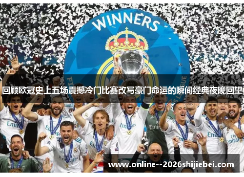 回顾欧冠史上五场震撼冷门比赛改写豪门命运的瞬间经典夜晚回望 回顾欧冠史上五场震撼冷门比赛改写豪门命运的瞬间经典夜晚回望