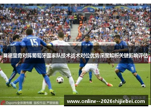 莫德里奇对阵葡萄牙国家队技术战术对位优势深度解析关键影响评估