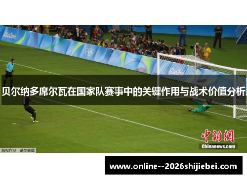 贝尔纳多席尔瓦在国家队赛事中的关键作用与战术价值分析 贝尔纳多席尔瓦在国家队赛事中的关键作用与战术价值分析